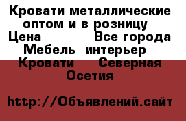 Кровати металлические оптом и в розницу › Цена ­ 2 452 - Все города Мебель, интерьер » Кровати   . Северная Осетия